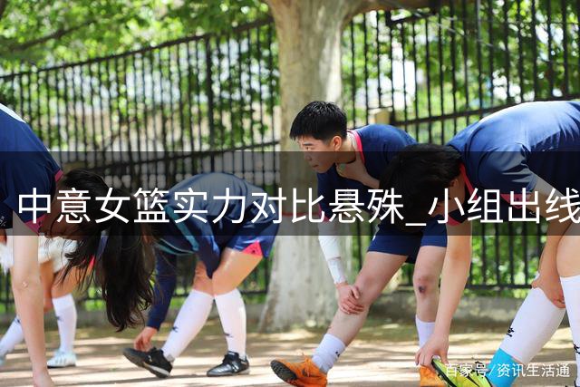 中意女篮实力对比悬殊 小组出线前景堪忧